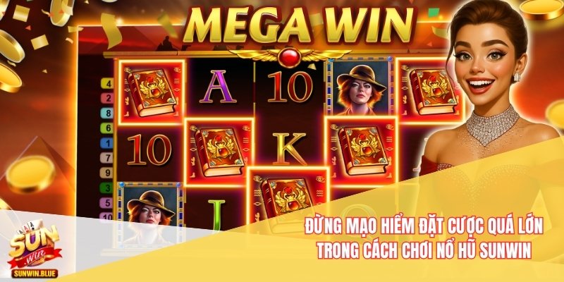 Cách Chơi Nổ Hũ Sunwin An Toàn Và Tối Ưu Lợi Nhuận 2 Đừng mạo hiểm đặt cược quá lớn trong cách chơi nổ hũ Sunwin