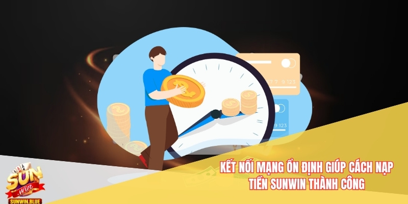 Hướng Dẫn Cách Nạp Tiền Sunwin - Không Lỗi Trục Trặc 3 Kết nối mạng ổn định giúp cách nạp tiền Sunwin thành công
