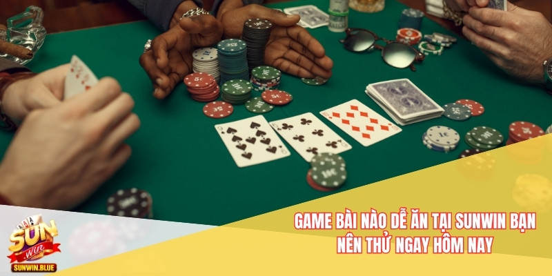 Game Bài Nào Dễ Ăn Tại Sunwin Bạn Nên Thử Ngay Hôm Nay 2 game bài nào dễ ăn tại Sunwin