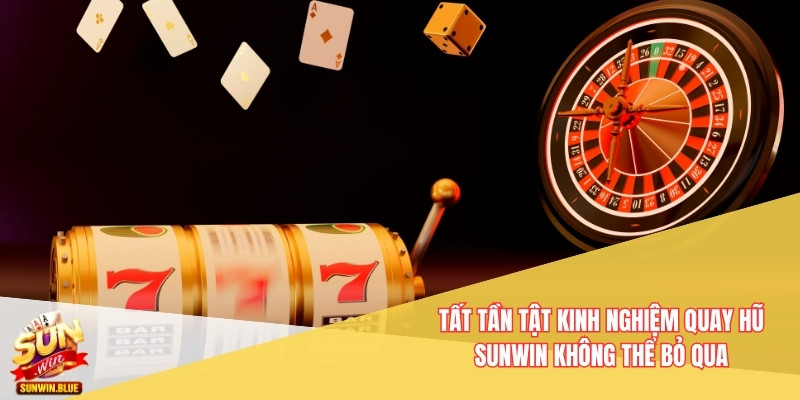 Tất Tần Tật Kinh Nghiệm Quay Hũ Sunwin Không Thể Bỏ Qua 10 Kinh Nghiệm Quay Hũ Sunwin