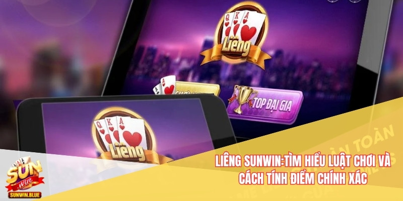 Liêng Sunwin: Tìm Hiểu Luật Chơi Và Cách Tính Điểm Chính Xác 6 Liêng Sunwin
