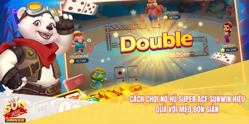 Cách Chơi Nổ Hũ Super Ace Sunwin Hiệu Quả Với Mẹo Đơn Giản 4 Nổ Hũ Super Ace