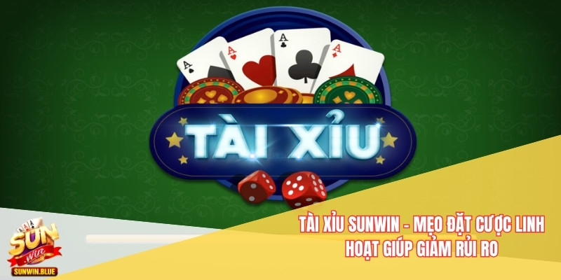 Tài Xỉu Sunwin - Mẹo Đặt Cược Linh Hoạt Giúp Giảm Rủi Ro 5 Tài Xỉu Sunwin
